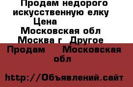 Продам недорого искусственную елку › Цена ­ 15 000 - Московская обл., Москва г. Другое » Продам   . Московская обл.